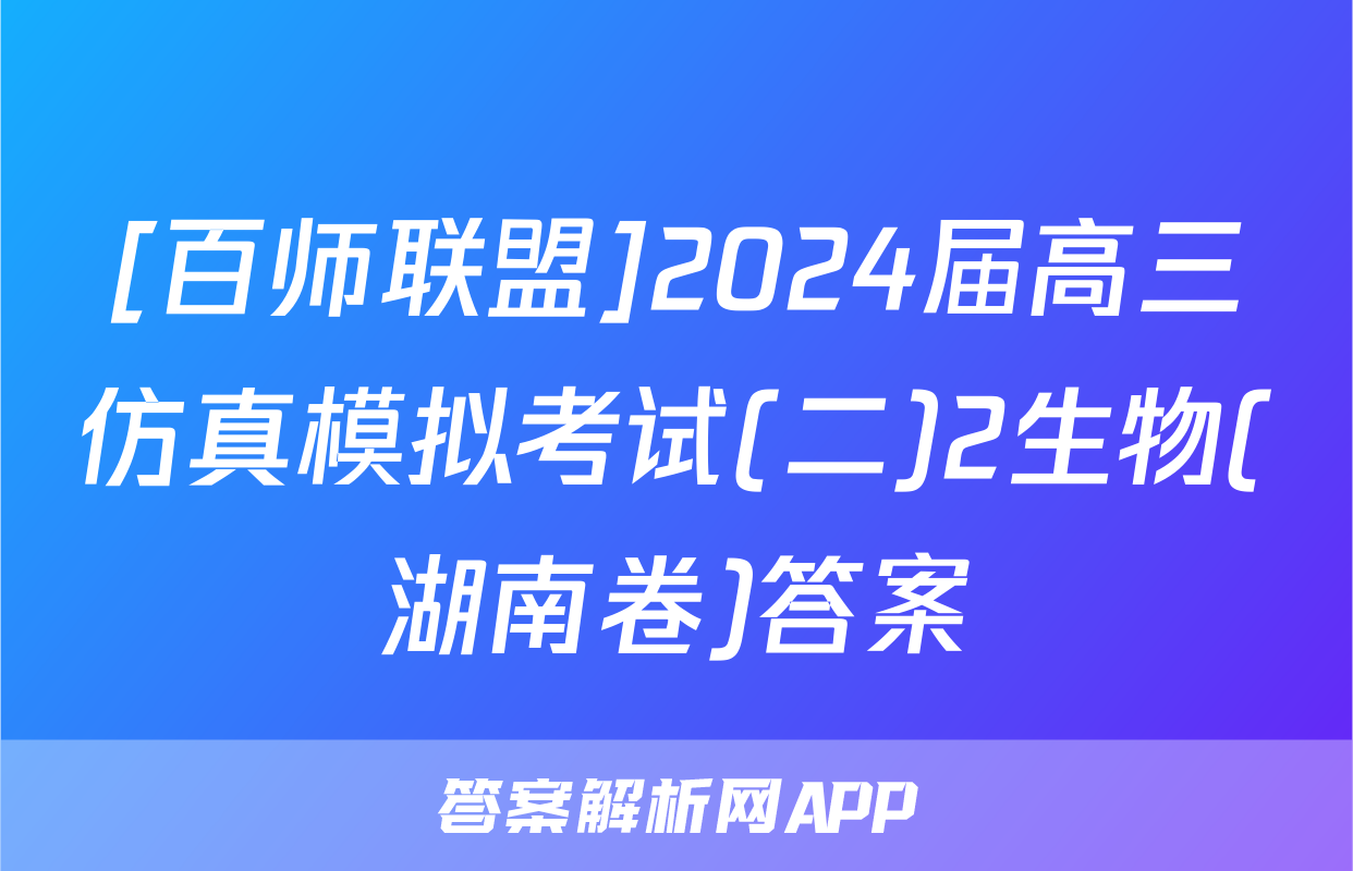 [百师联盟]2024届高三仿真模拟考试(二)2生物(湖南卷)答案
