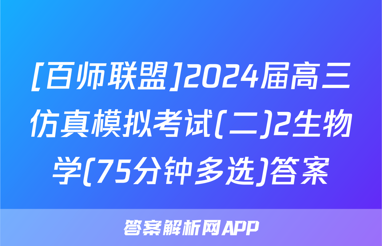 [百师联盟]2024届高三仿真模拟考试(二)2生物学(75分钟多选)答案