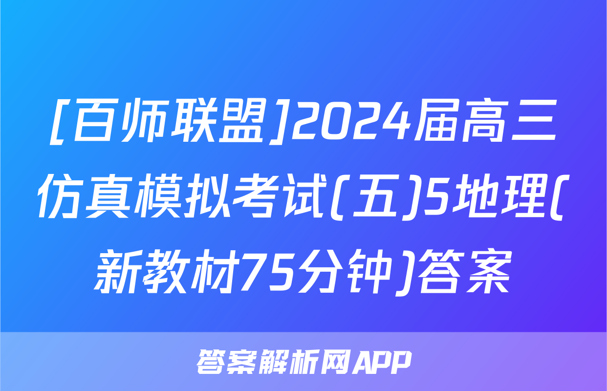 [百师联盟]2024届高三仿真模拟考试(五)5地理(新教材75分钟)答案