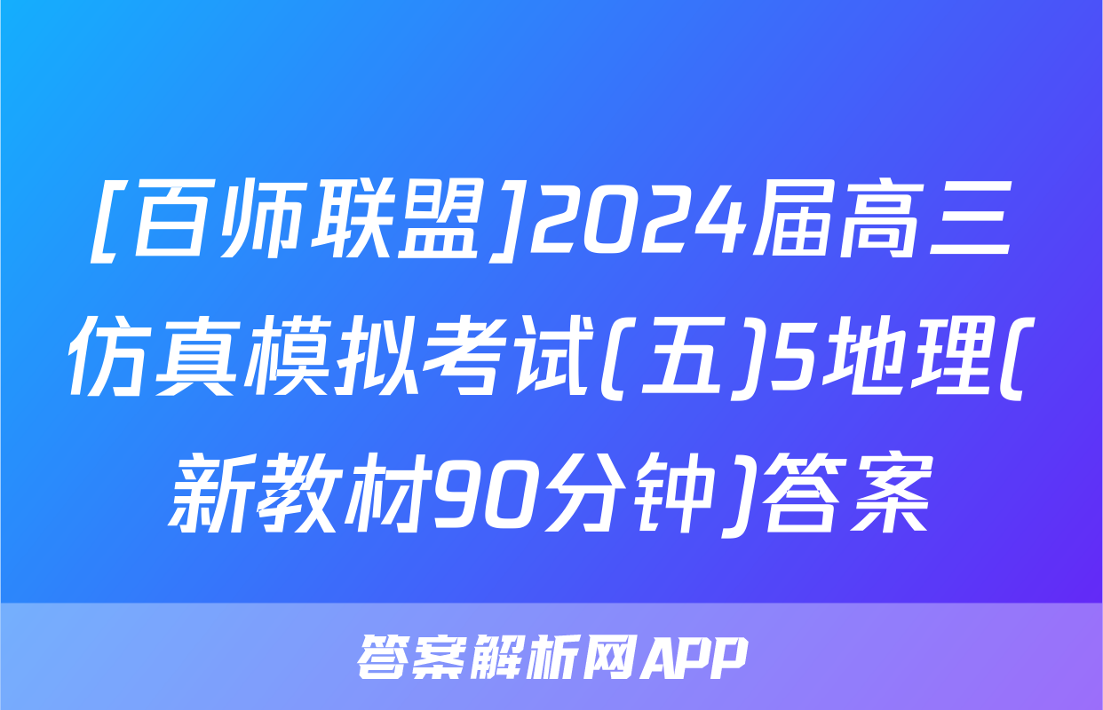 [百师联盟]2024届高三仿真模拟考试(五)5地理(新教材90分钟)答案