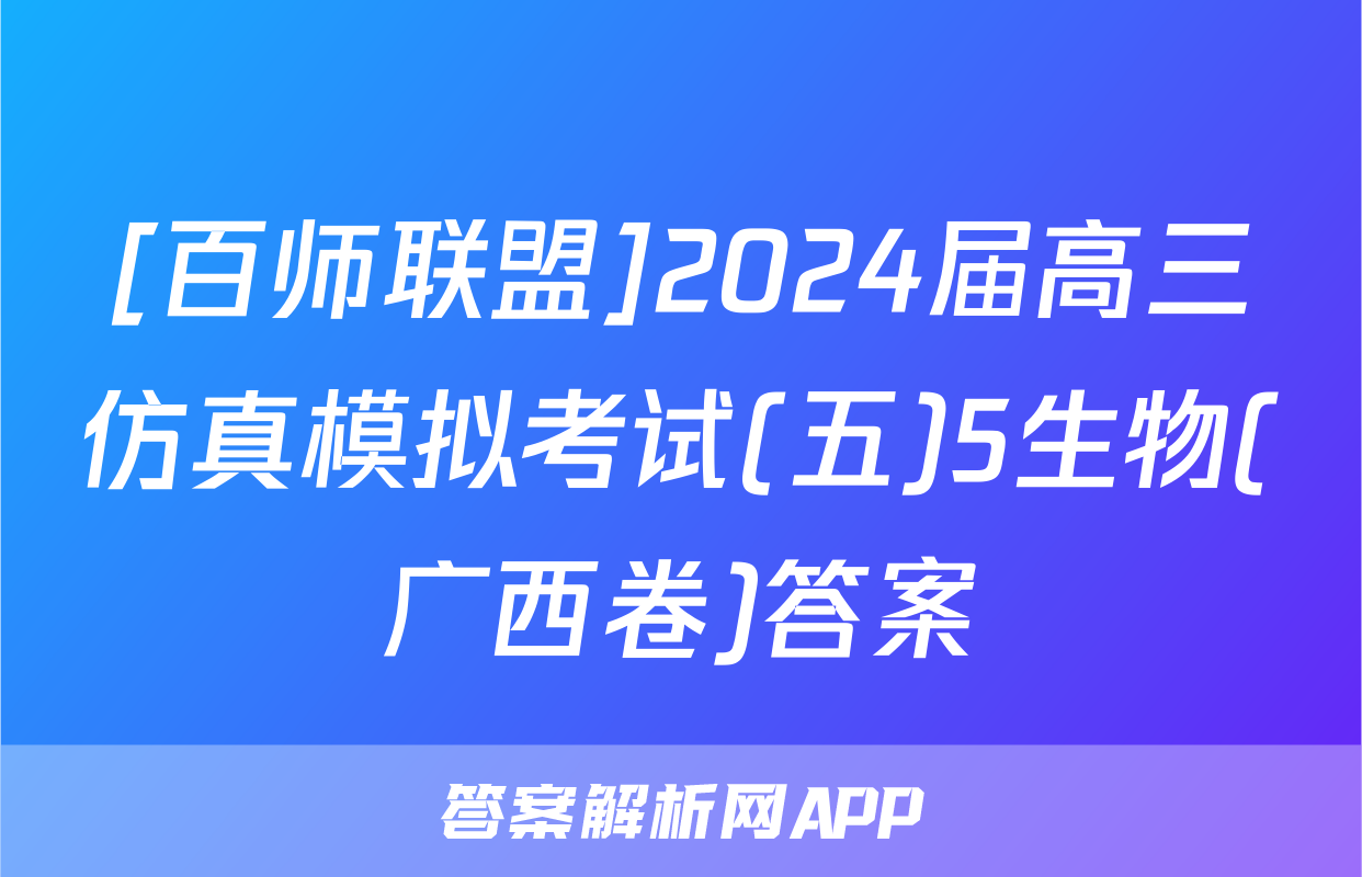 [百师联盟]2024届高三仿真模拟考试(五)5生物(广西卷)答案