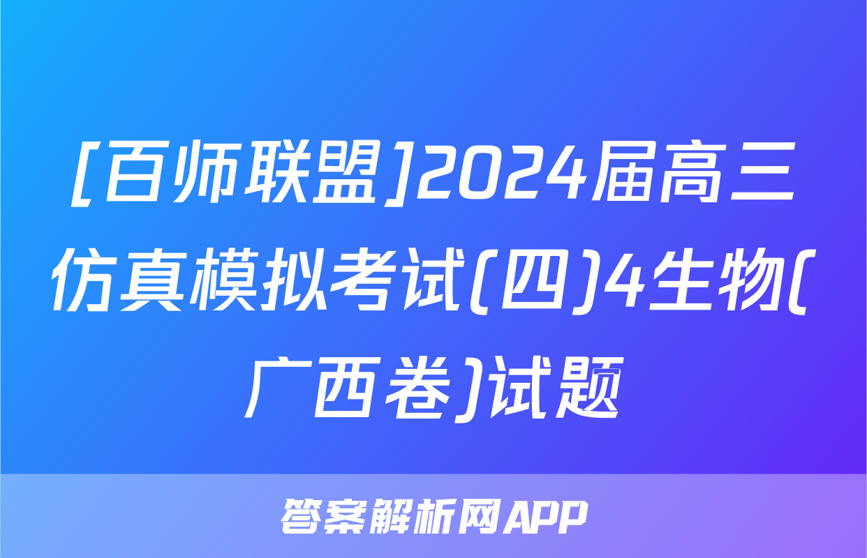 [百师联盟]2024届高三仿真模拟考试(四)4生物(广西卷)试题
