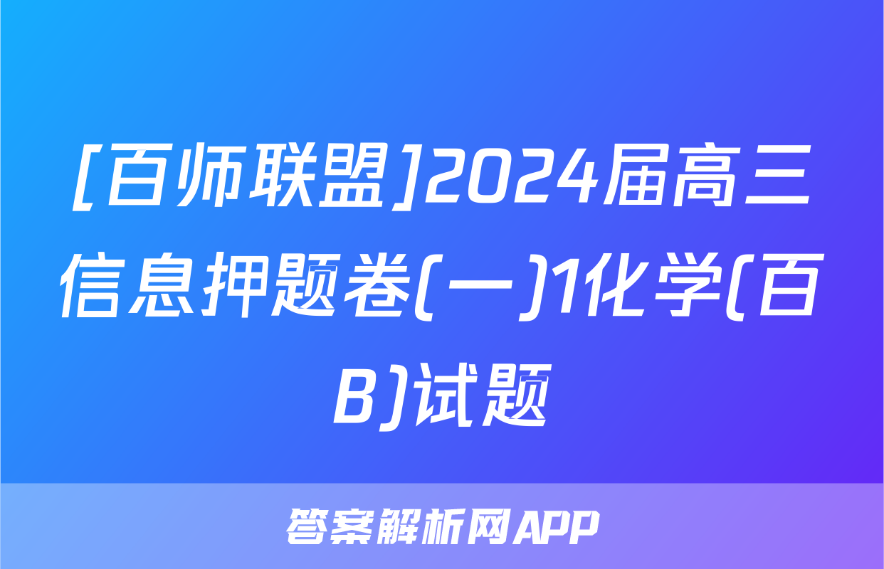 [百师联盟]2024届高三信息押题卷(一)1化学(百B)试题