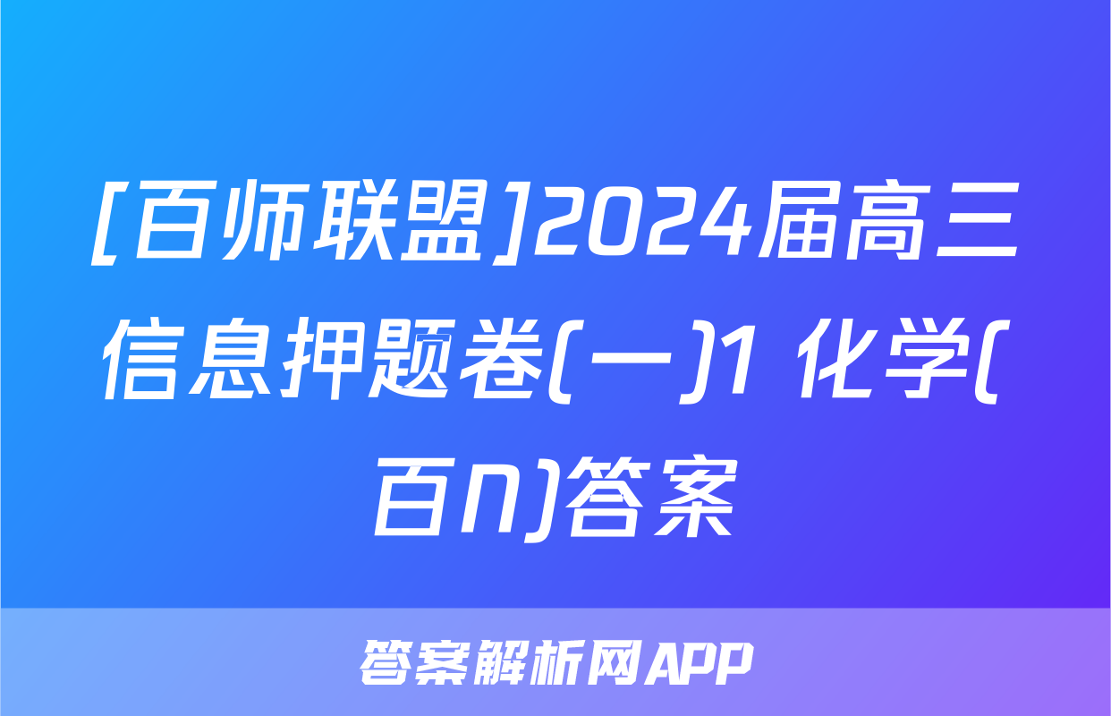 [百师联盟]2024届高三信息押题卷(一)1 化学(百N)答案