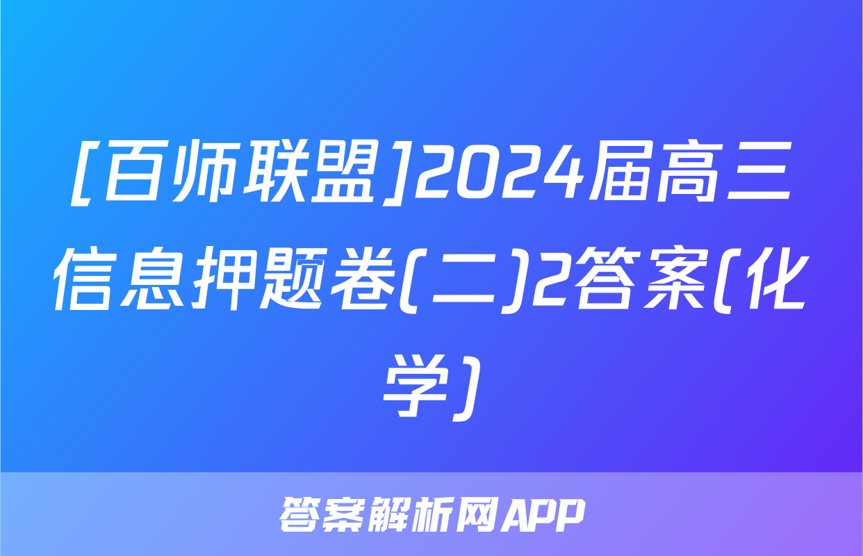 [百师联盟]2024届高三信息押题卷(二)2答案(化学)