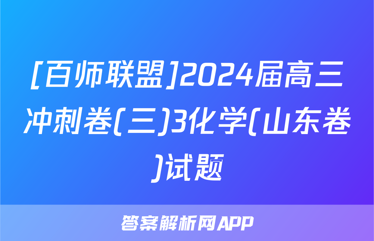 [百师联盟]2024届高三冲刺卷(三)3化学(山东卷)试题