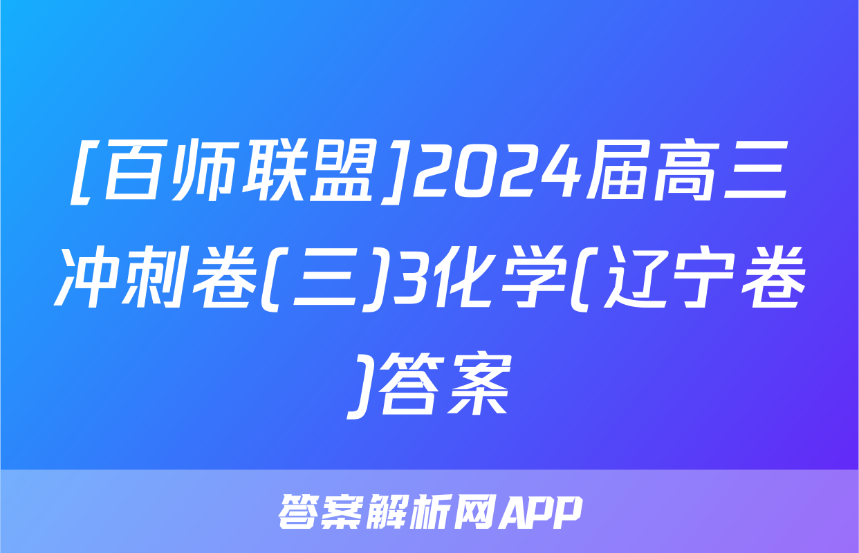 [百师联盟]2024届高三冲刺卷(三)3化学(辽宁卷)答案