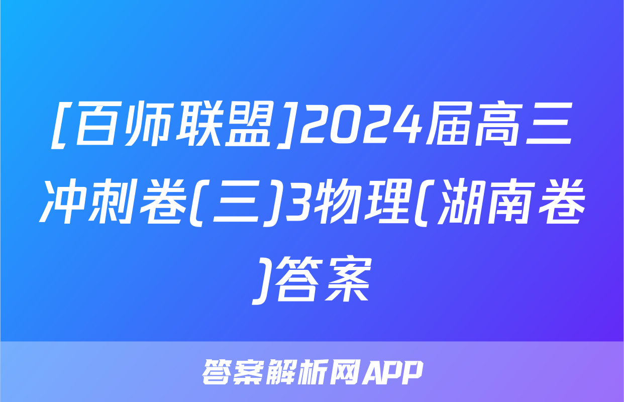 [百师联盟]2024届高三冲刺卷(三)3物理(湖南卷)答案