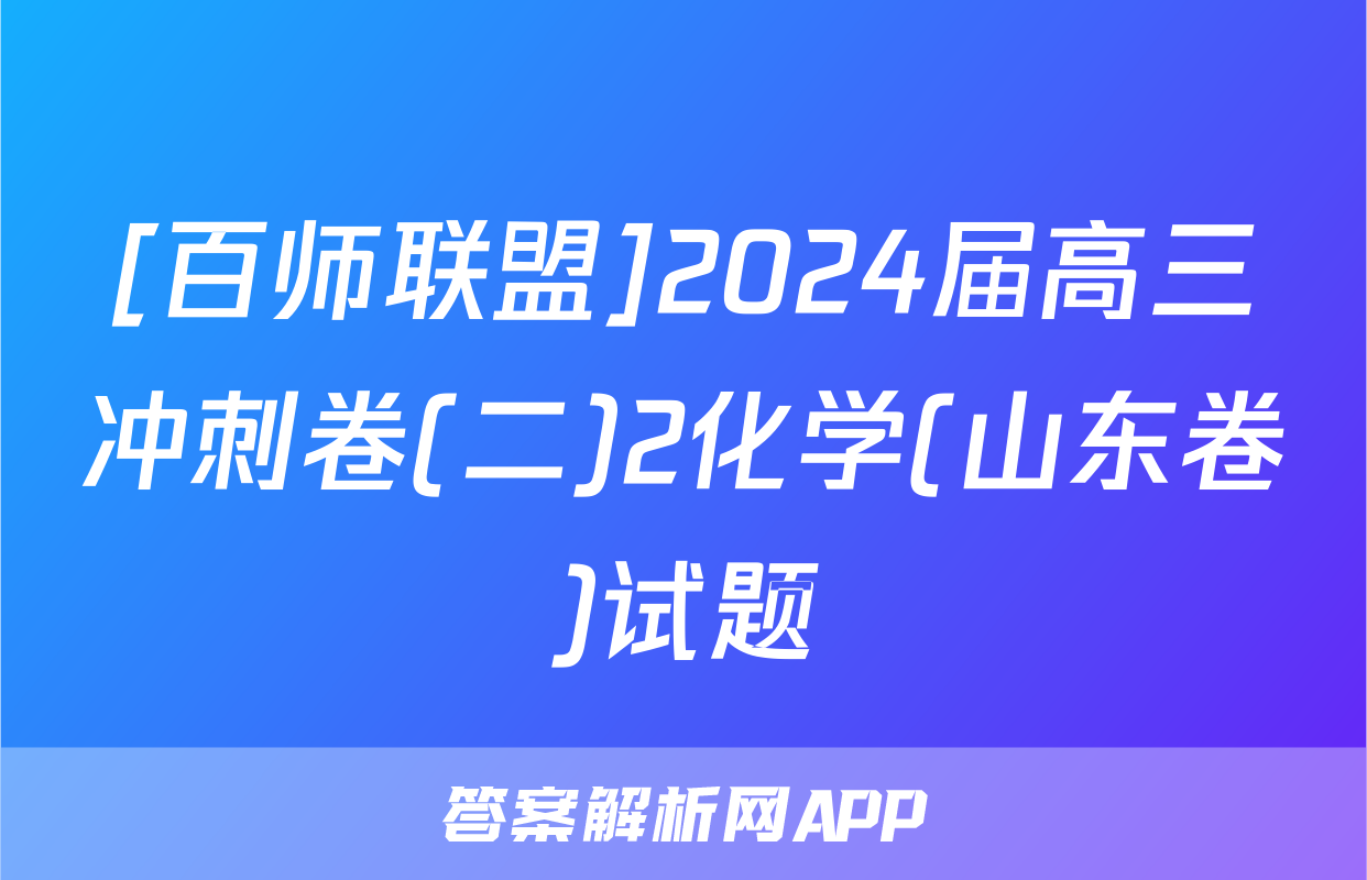 [百师联盟]2024届高三冲刺卷(二)2化学(山东卷)试题