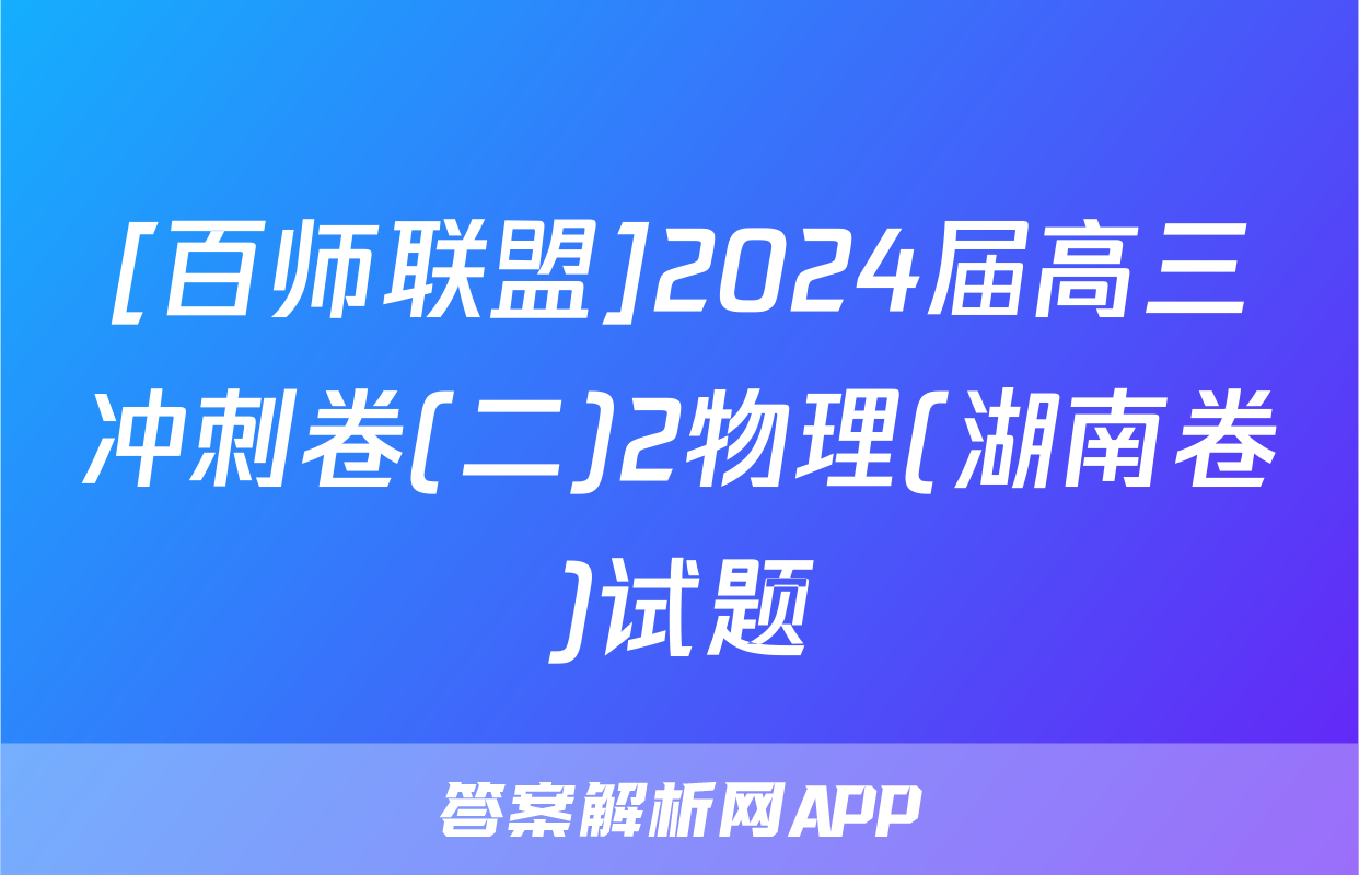 [百师联盟]2024届高三冲刺卷(二)2物理(湖南卷)试题