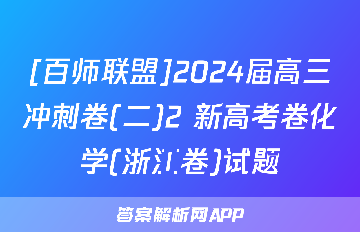 [百师联盟]2024届高三冲刺卷(二)2 新高考卷化学(浙江卷)试题