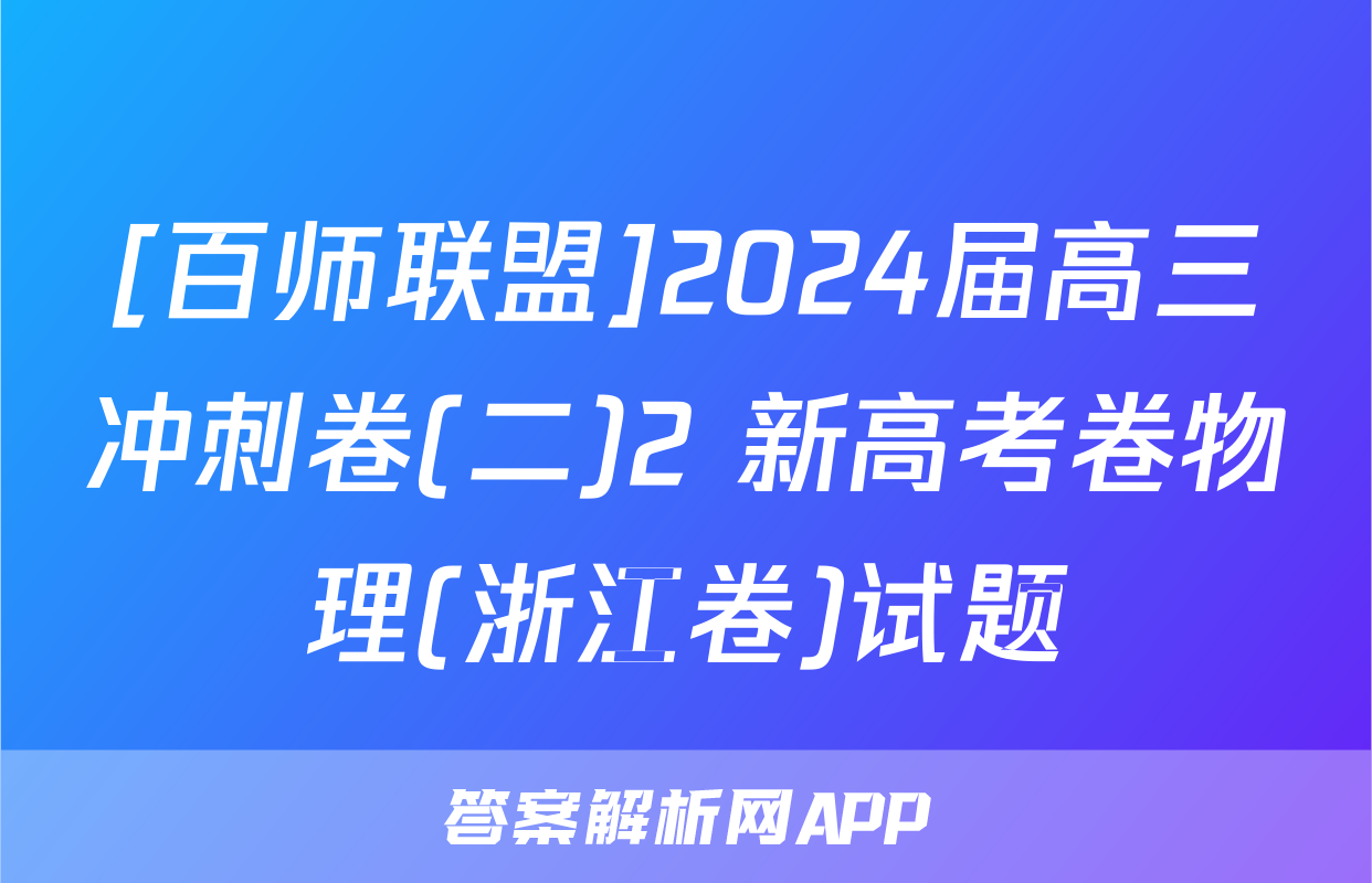[百师联盟]2024届高三冲刺卷(二)2 新高考卷物理(浙江卷)试题