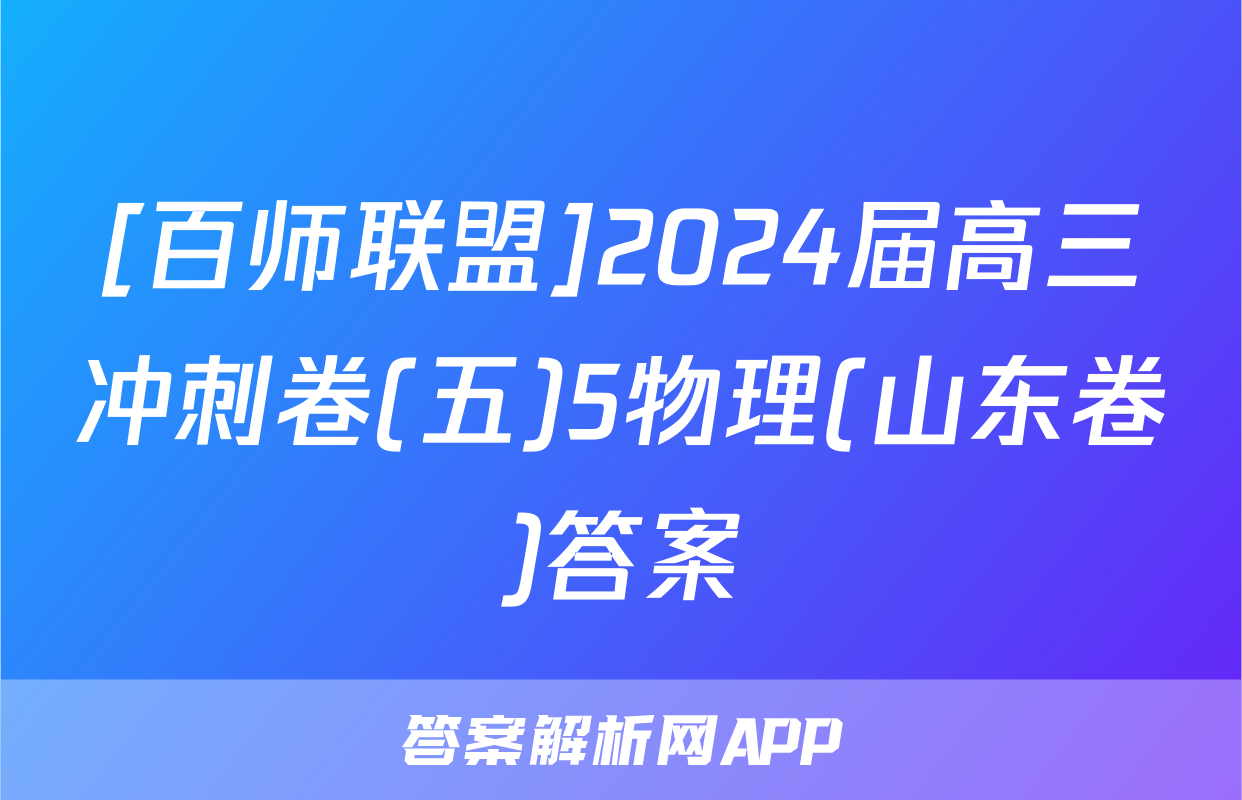 [百师联盟]2024届高三冲刺卷(五)5物理(山东卷)答案