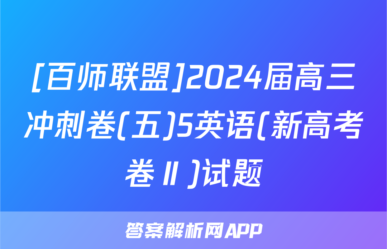 [百师联盟]2024届高三冲刺卷(五)5英语(新高考卷Ⅱ)试题