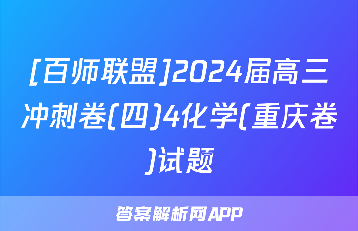 [百师联盟]2024届高三冲刺卷(四)4化学(重庆卷)试题