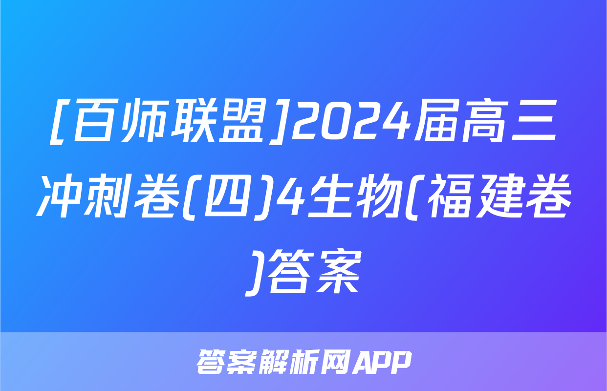 [百师联盟]2024届高三冲刺卷(四)4生物(福建卷)答案