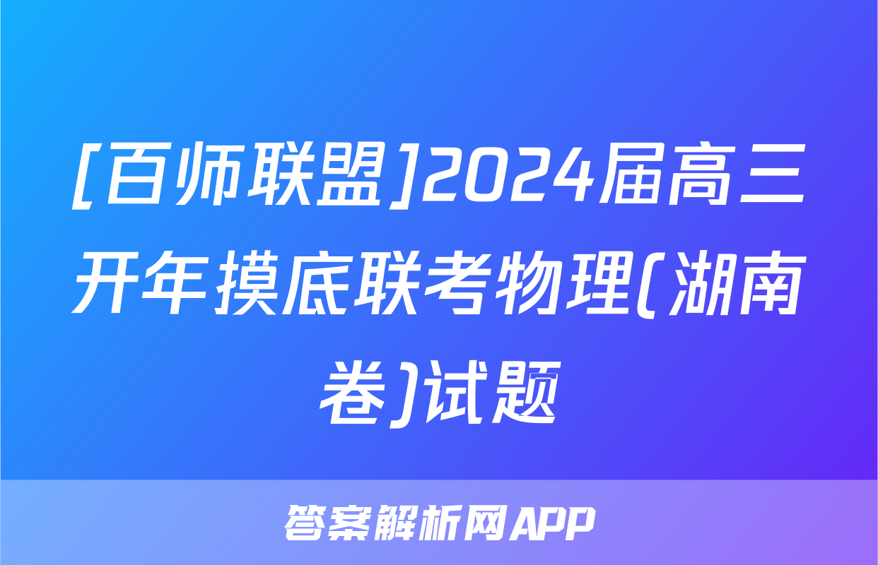[百师联盟]2024届高三开年摸底联考物理(湖南卷)试题