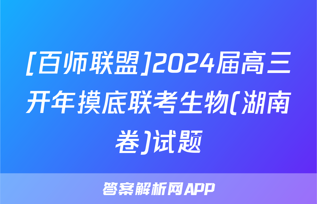 [百师联盟]2024届高三开年摸底联考生物(湖南卷)试题