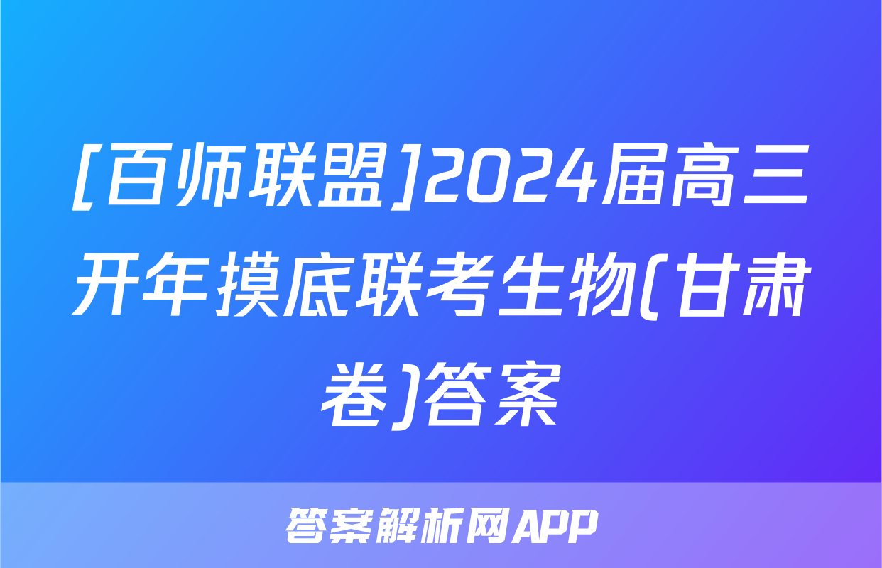 [百师联盟]2024届高三开年摸底联考生物(甘肃卷)答案