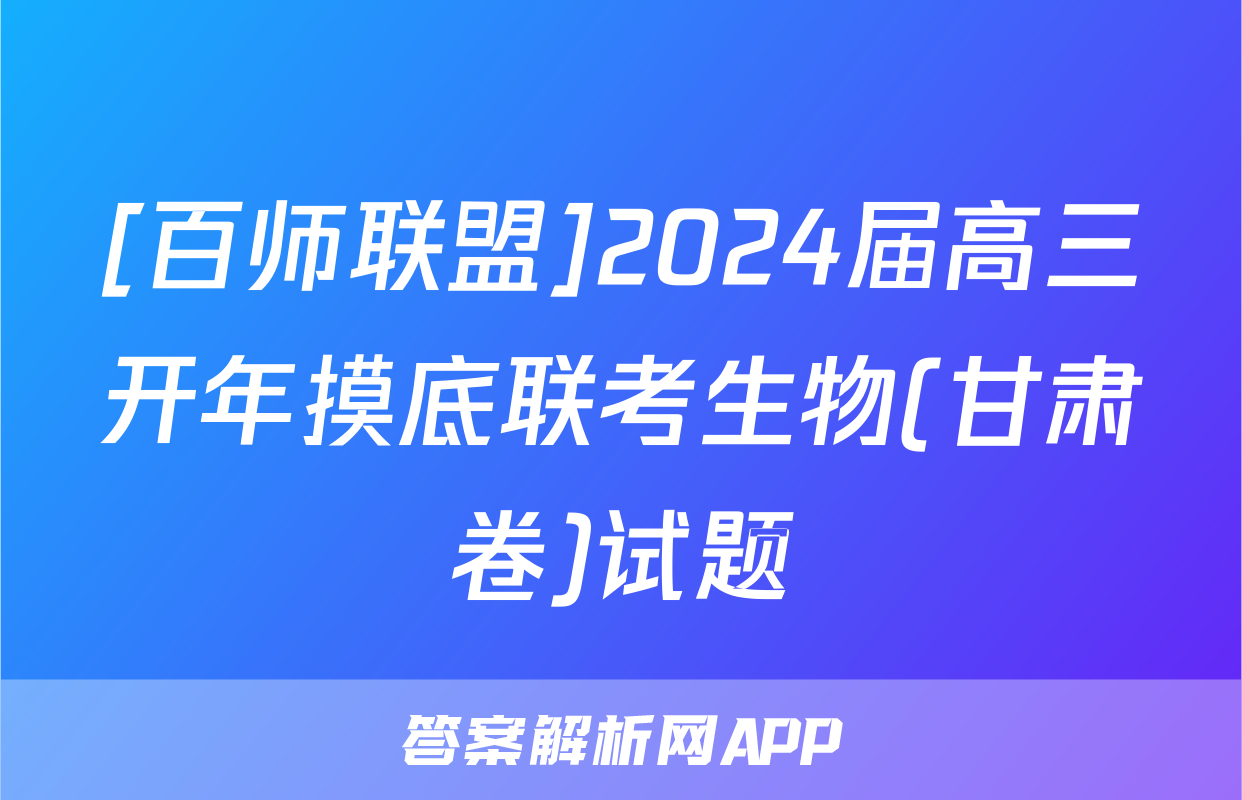 [百师联盟]2024届高三开年摸底联考生物(甘肃卷)试题