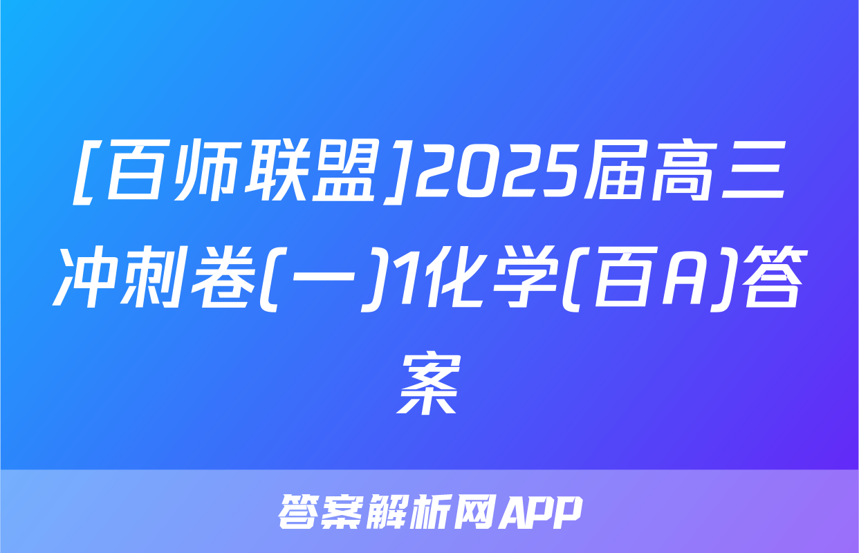 [百师联盟]2025届高三冲刺卷(一)1化学(百A)答案