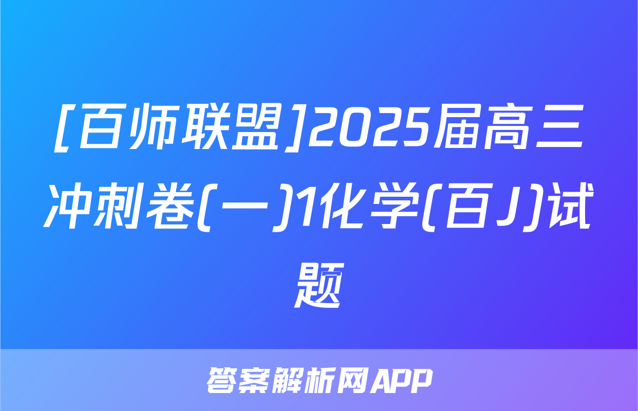 [百师联盟]2025届高三冲刺卷(一)1化学(百J)试题