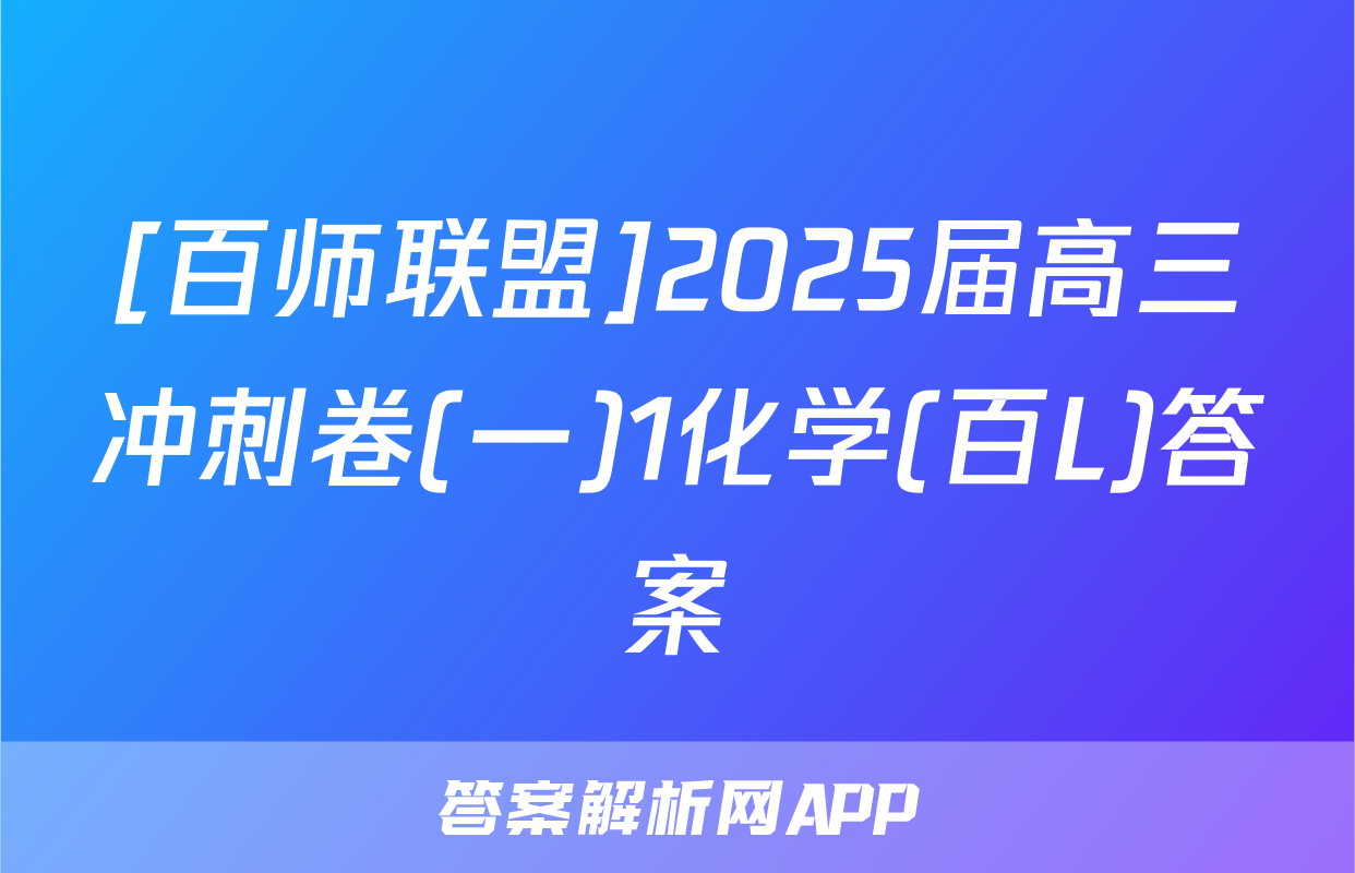 [百师联盟]2025届高三冲刺卷(一)1化学(百L)答案