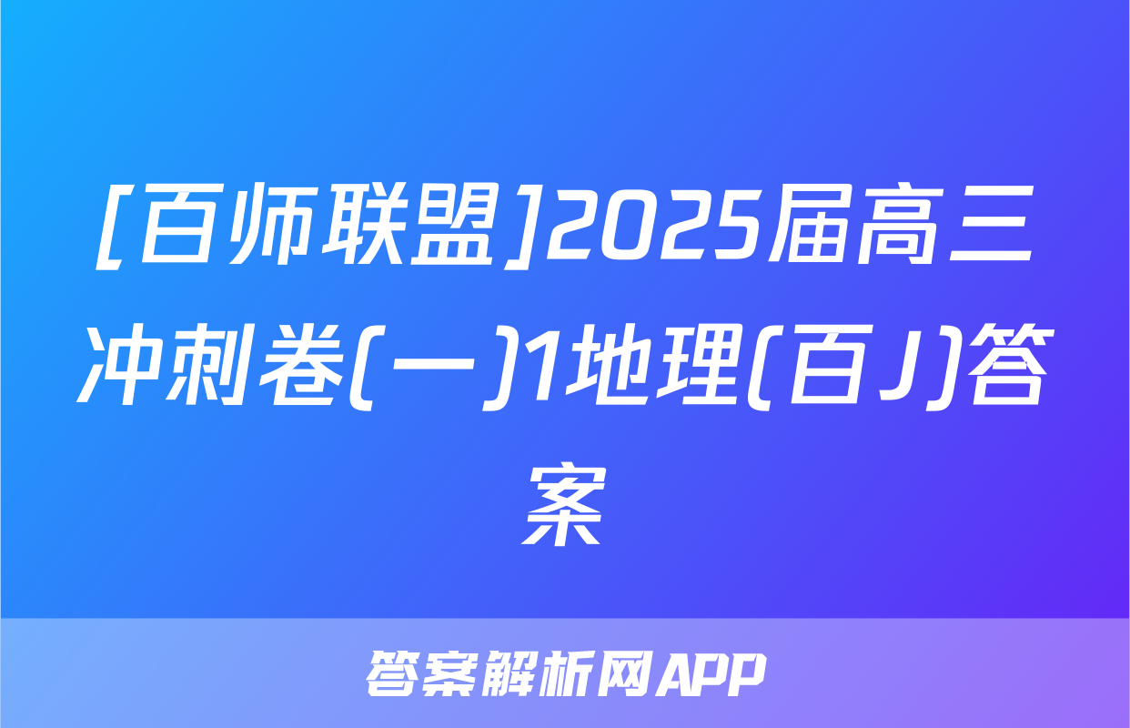 [百师联盟]2025届高三冲刺卷(一)1地理(百J)答案