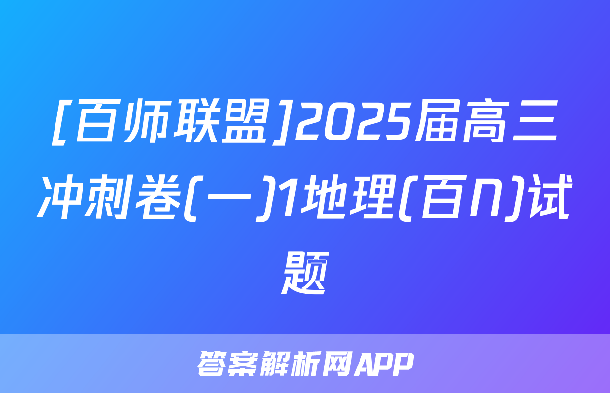 [百师联盟]2025届高三冲刺卷(一)1地理(百N)试题