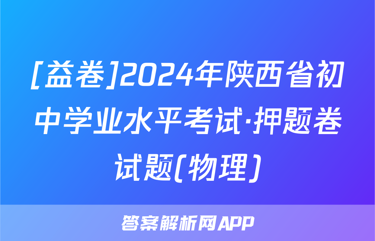 [益卷]2024年陕西省初中学业水平考试·押题卷试题(物理)