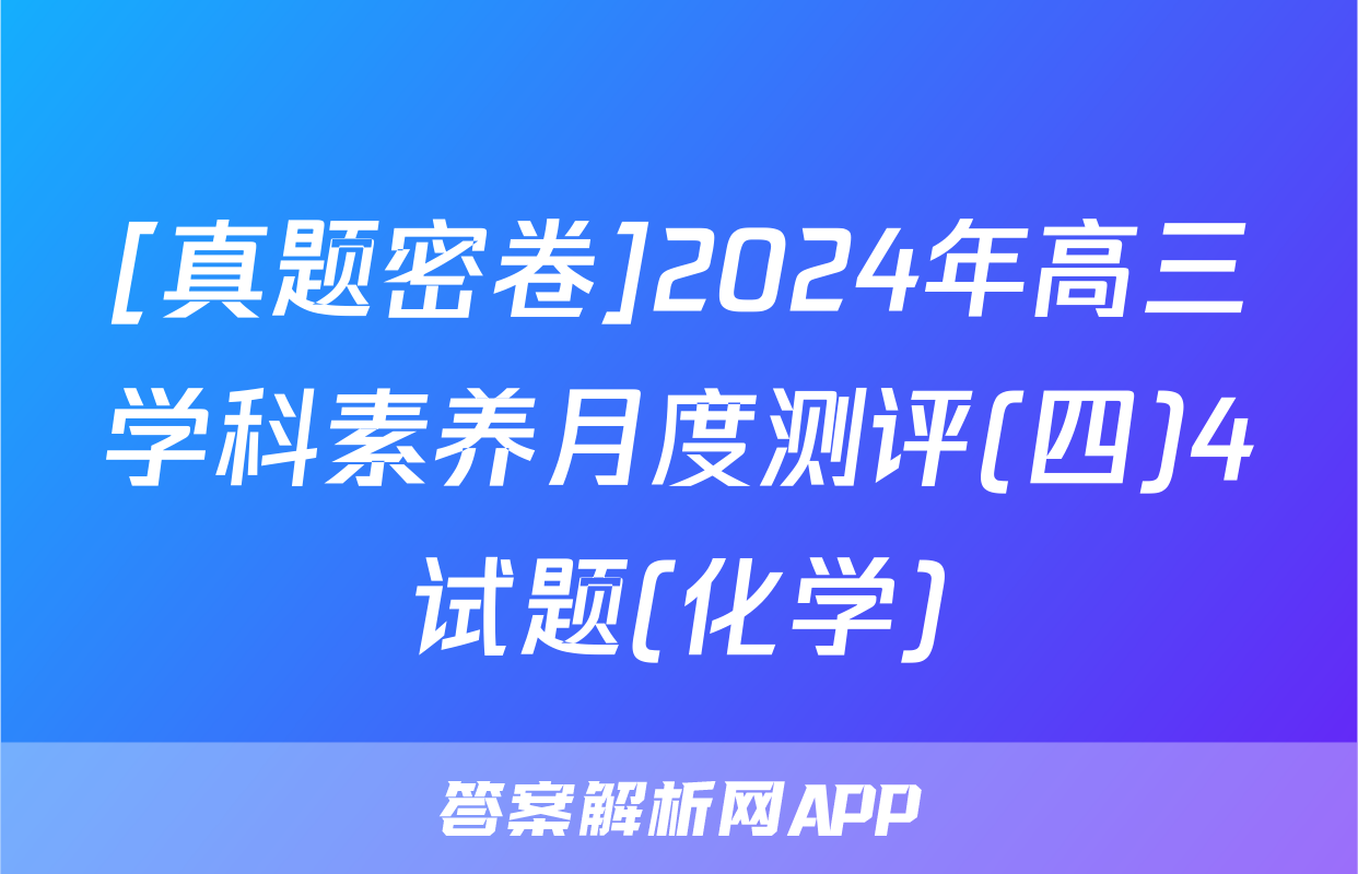 [真题密卷]2024年高三学科素养月度测评(四)4试题(化学)