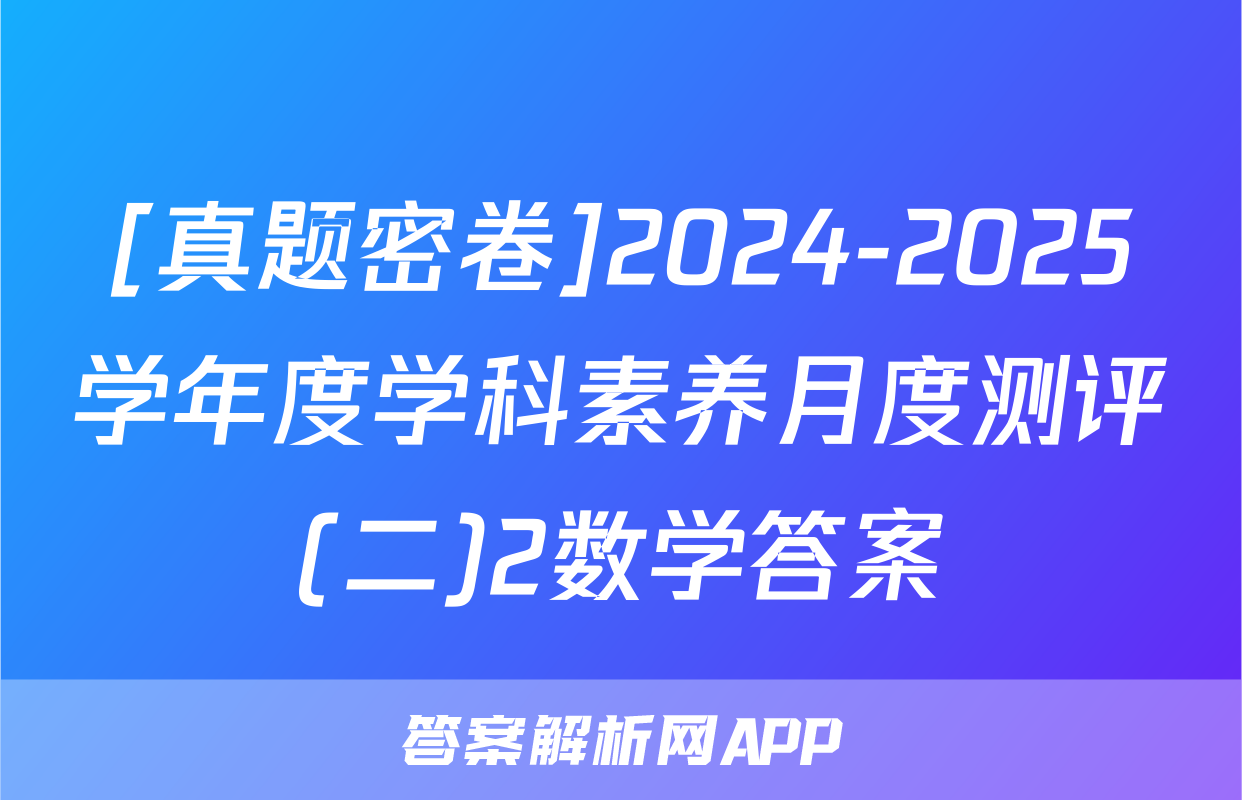 [真题密卷]2024-2025学年度学科素养月度测评(二)2数学答案