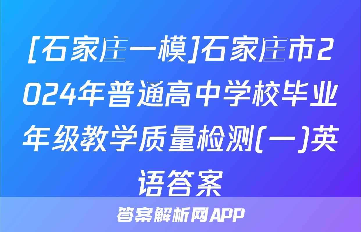 [石家庄一模]石家庄市2024年普通高中学校毕业年级教学质量检测(一)英语答案
