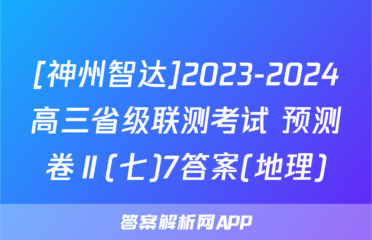 [神州智达]2023-2024高三省级联测考试 预测卷Ⅱ(七)7答案(地理)
