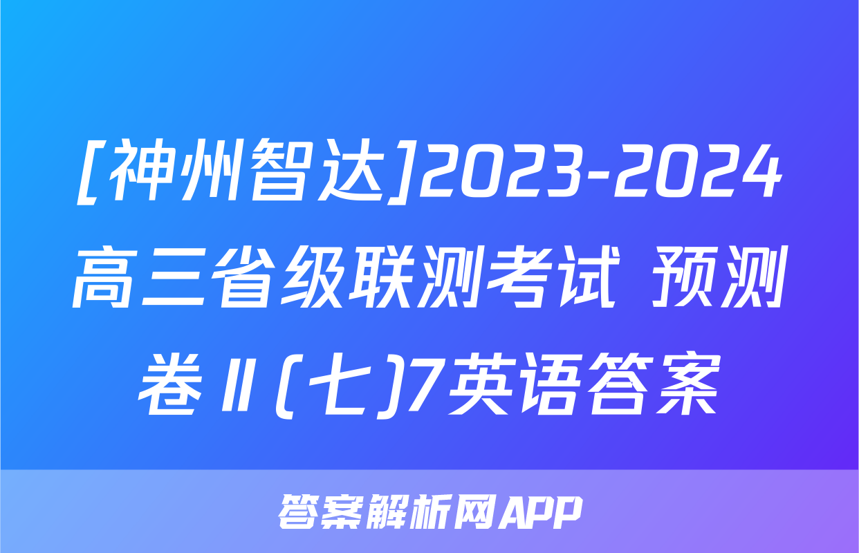 [神州智达]2023-2024高三省级联测考试 预测卷Ⅱ(七)7英语答案