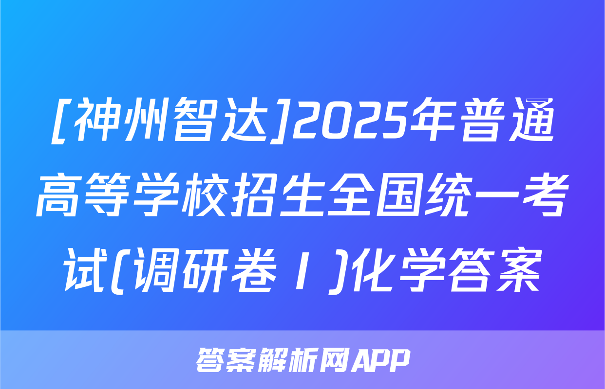 [神州智达]2025年普通高等学校招生全国统一考试(调研卷Ⅰ)化学答案