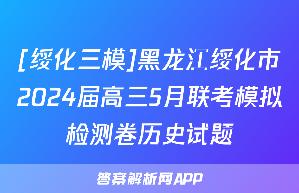 [绥化三模]黑龙江绥化市2024届高三5月联考模拟检测卷历史试题