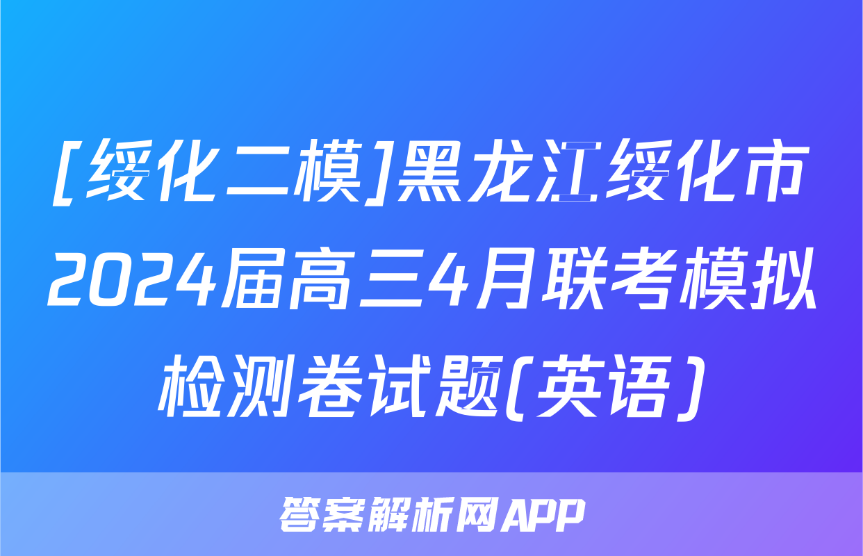 [绥化二模]黑龙江绥化市2024届高三4月联考模拟检测卷试题(英语)