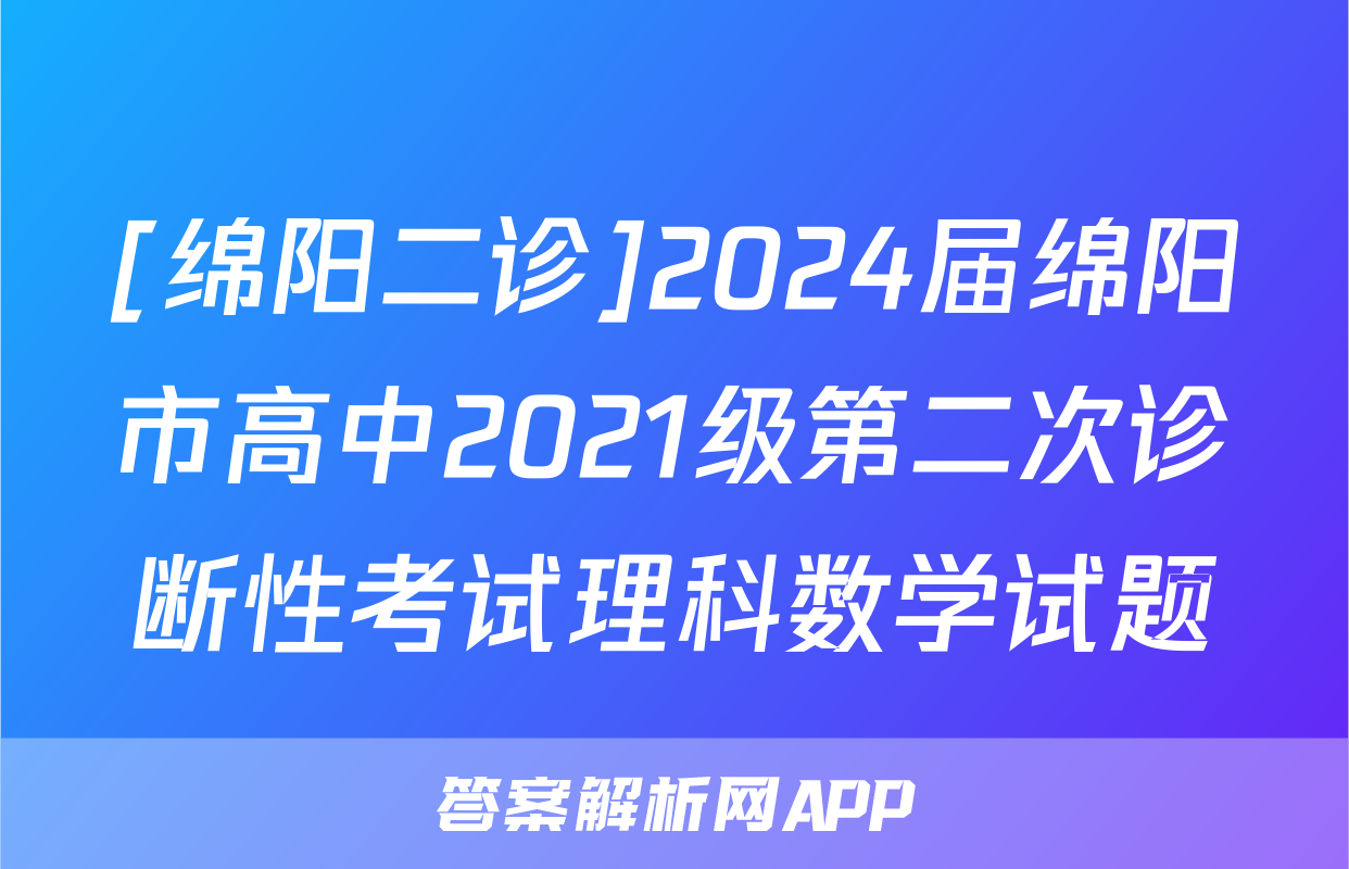 [绵阳二诊]2024届绵阳市高中2021级第二次诊断性考试理科数学试题