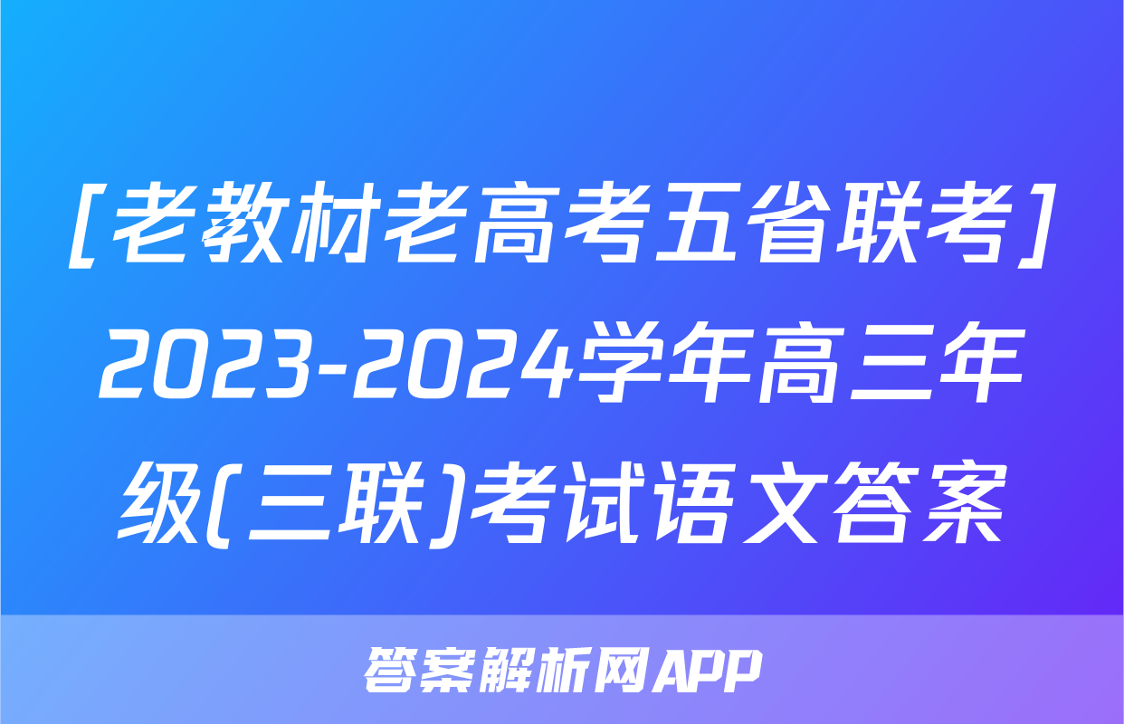 [老教材老高考五省联考]2023-2024学年高三年级(三联)考试语文答案