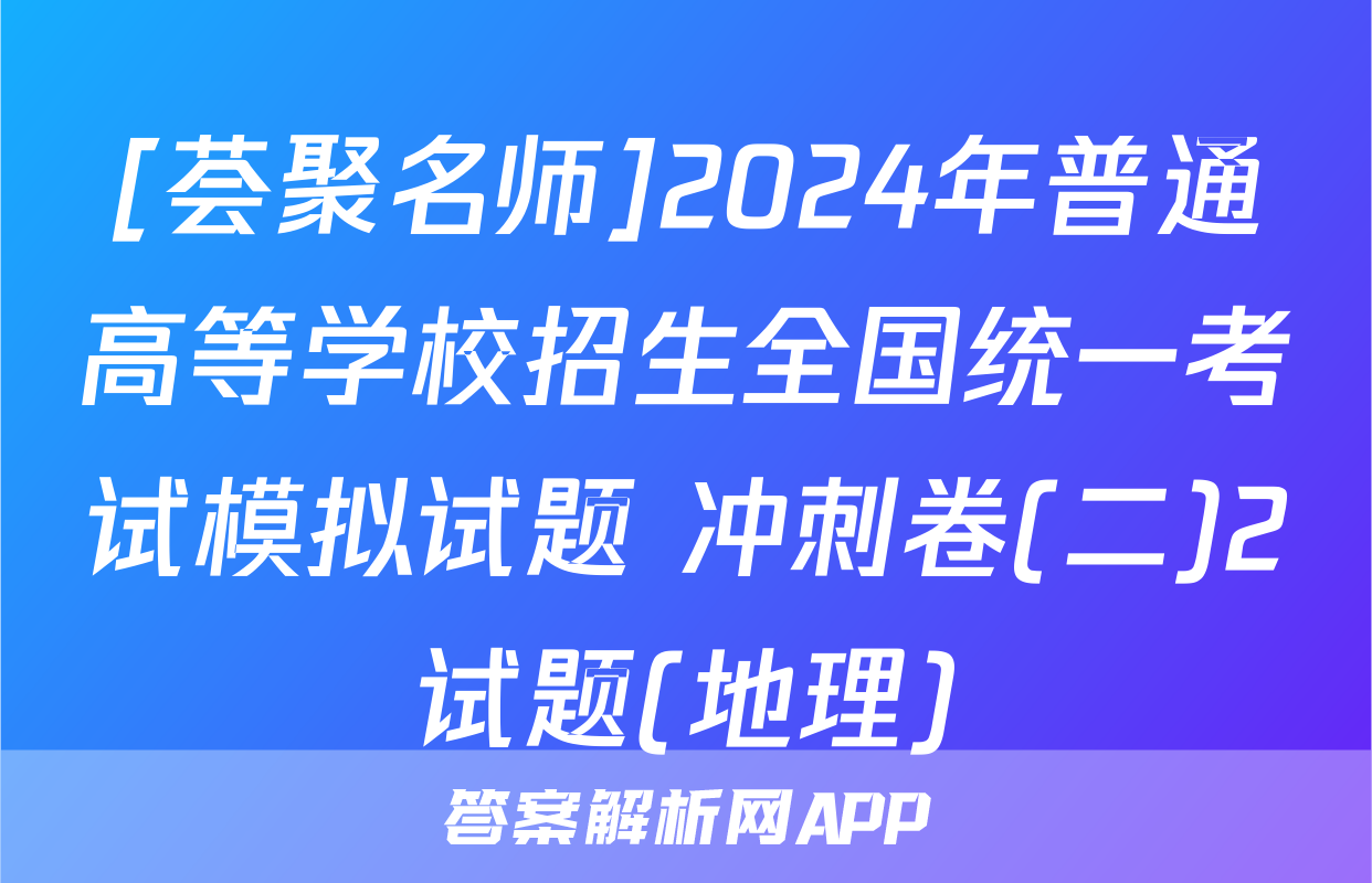 [荟聚名师]2024年普通高等学校招生全国统一考试模拟试题 冲刺卷(二)2试题(地理)