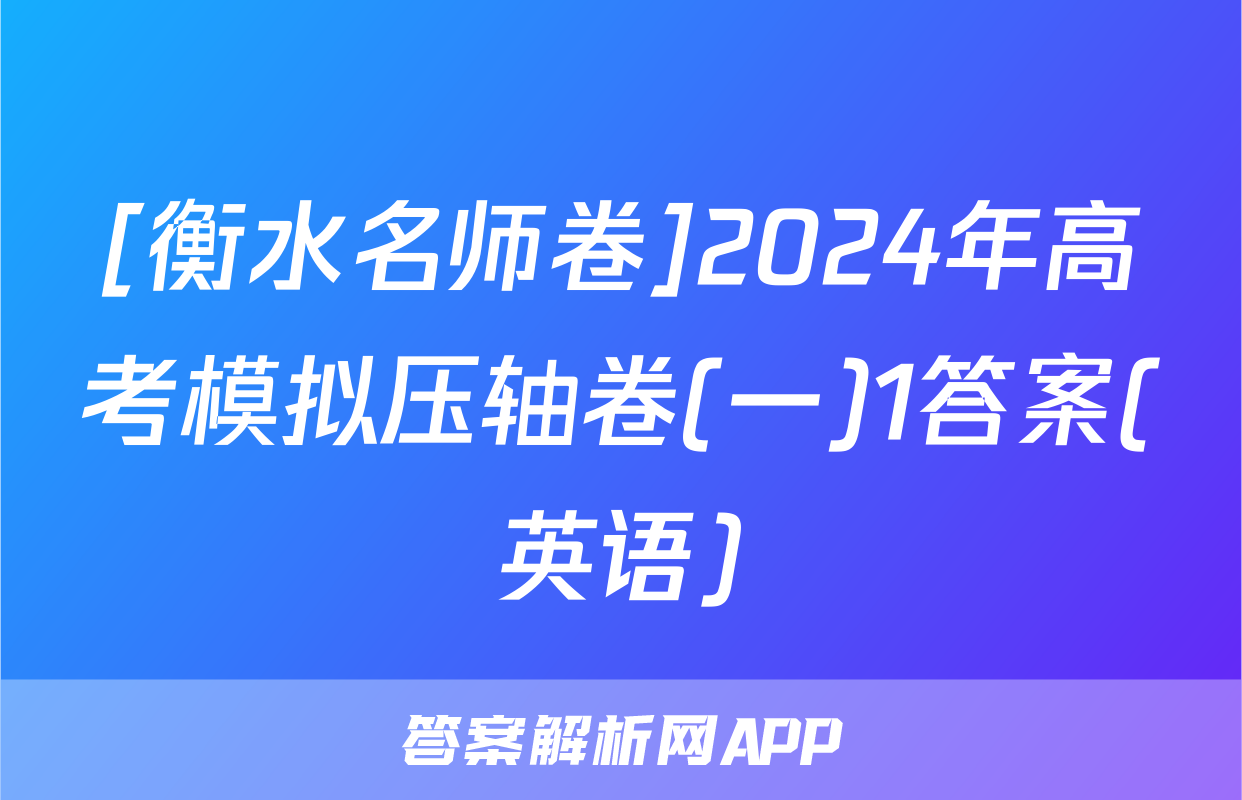 [衡水名师卷]2024年高考模拟压轴卷(一)1答案(英语)