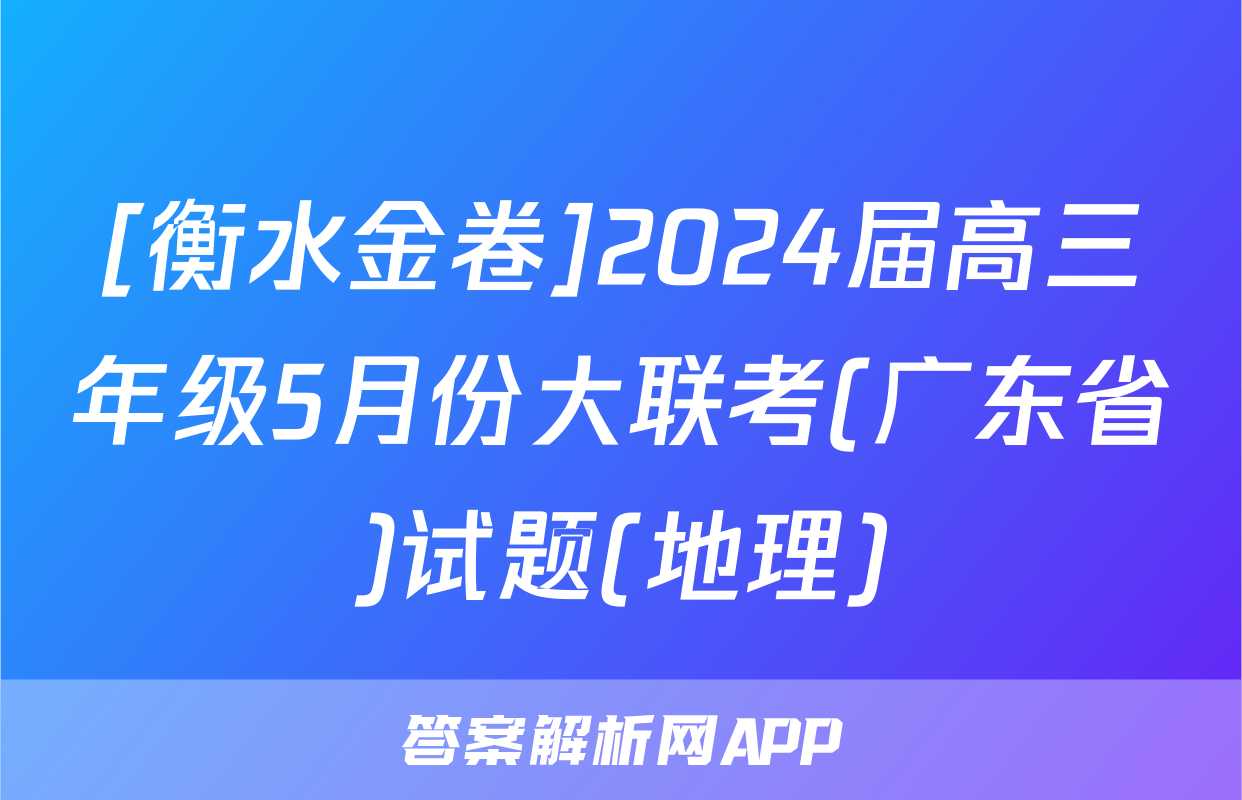 [衡水金卷]2024届高三年级5月份大联考(广东省)试题(地理)