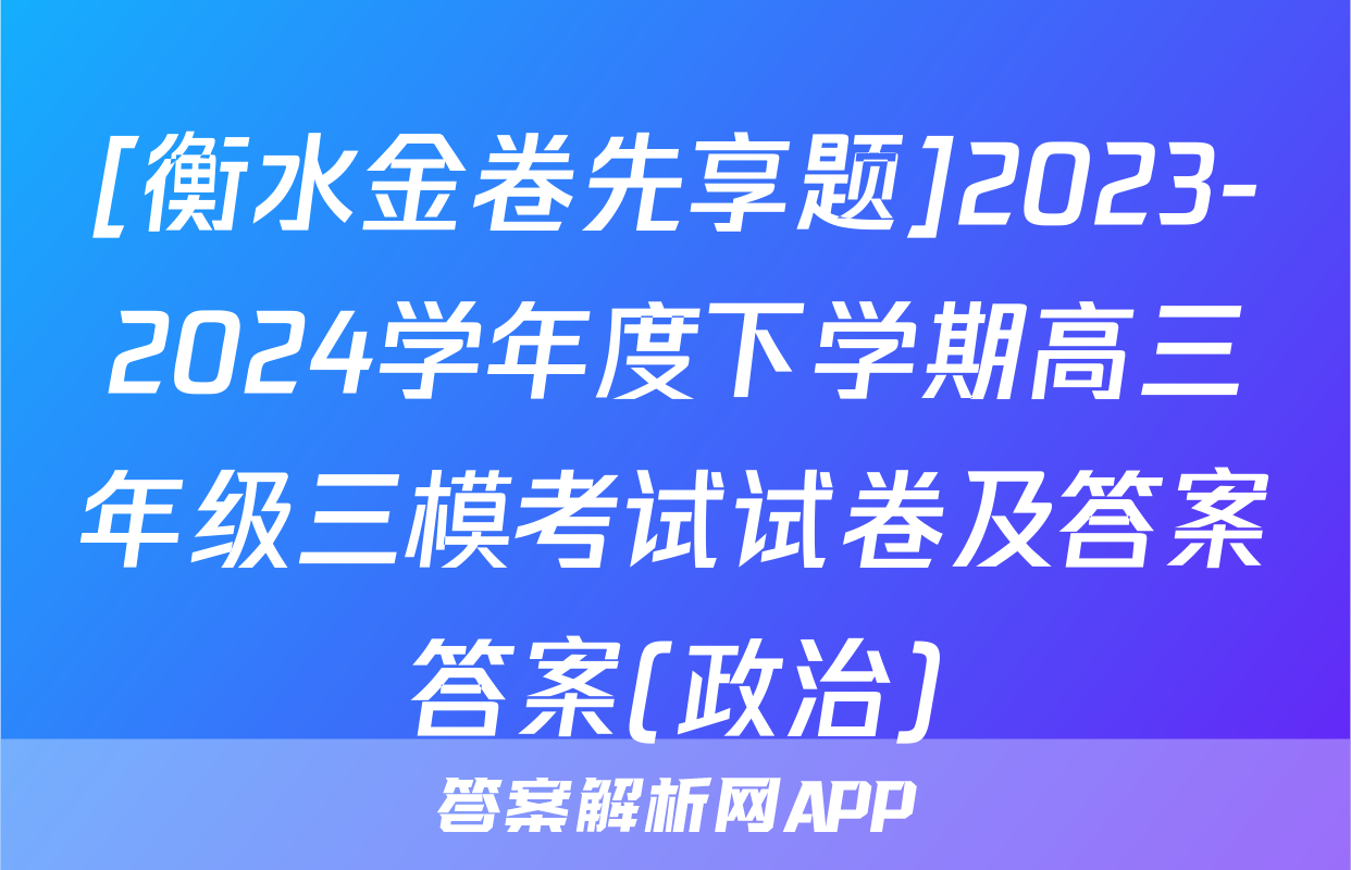 [衡水金卷先享题]2023-2024学年度下学期高三年级三模考试试卷及答案答案(政治)