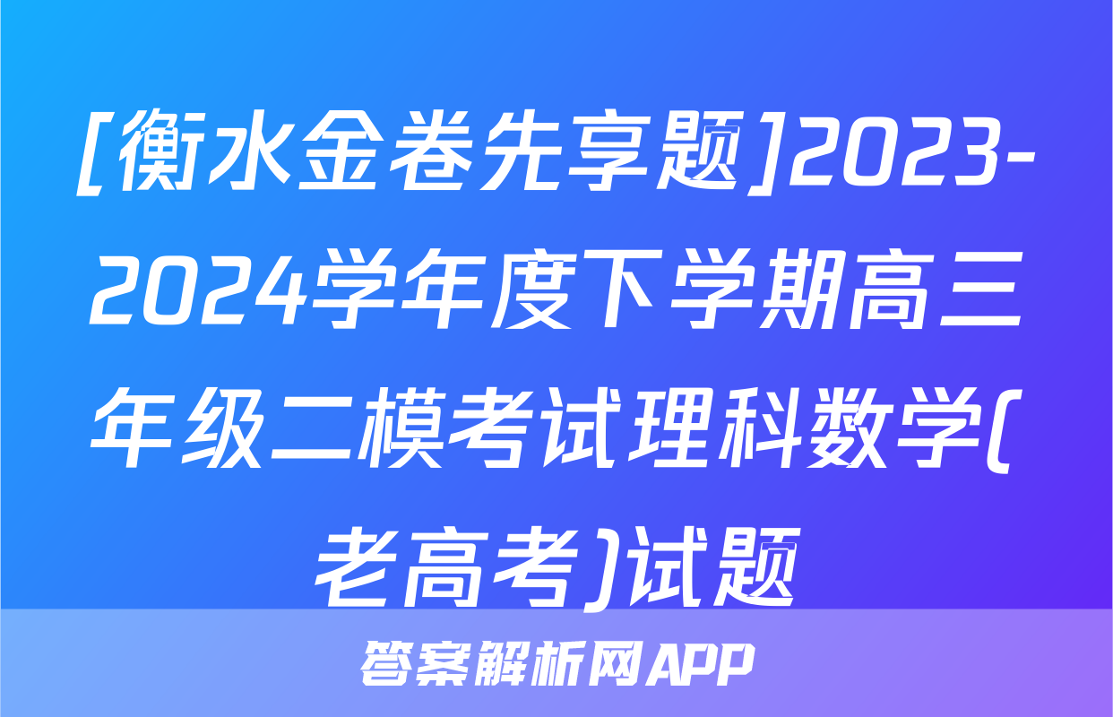 [衡水金卷先享题]2023-2024学年度下学期高三年级二模考试理科数学(老高考)试题