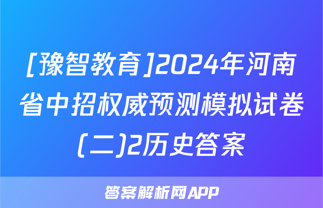 [豫智教育]2024年河南省中招权威预测模拟试卷(二)2历史答案