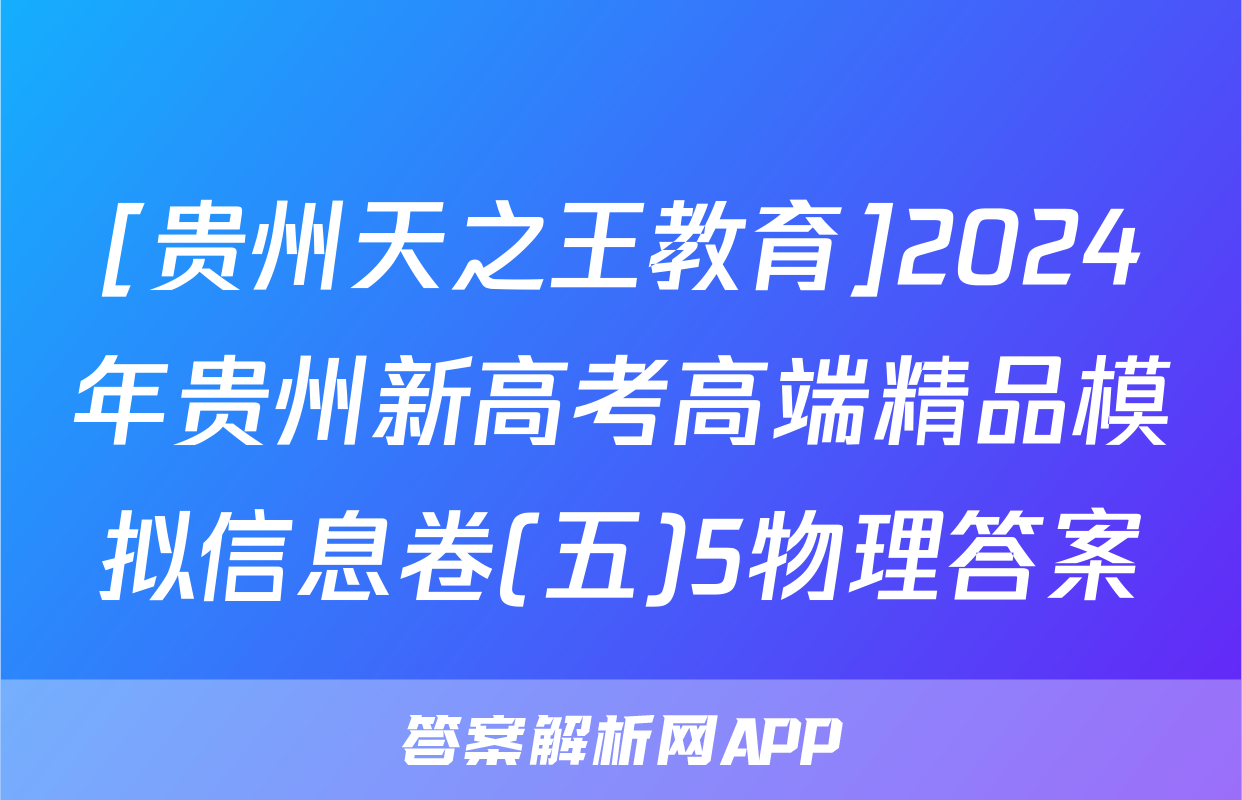 [贵州天之王教育]2024年贵州新高考高端精品模拟信息卷(五)5物理答案