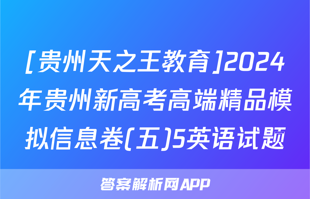 [贵州天之王教育]2024年贵州新高考高端精品模拟信息卷(五)5英语试题