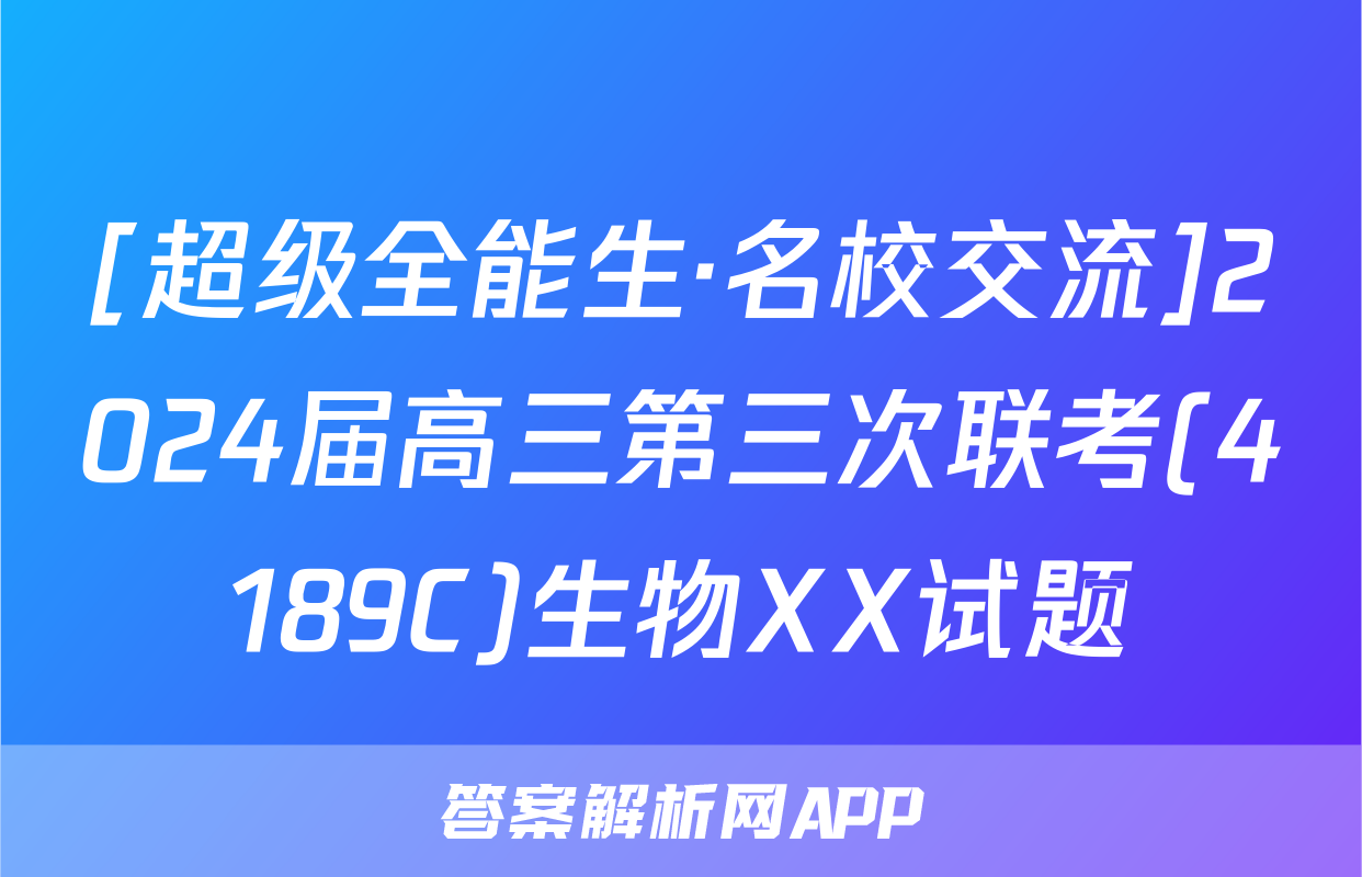 [超级全能生·名校交流]2024届高三第三次联考(4189C)生物XX试题