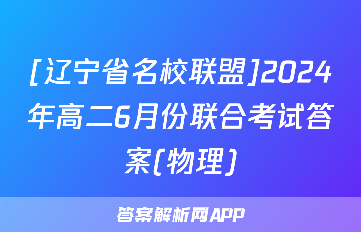 [辽宁省名校联盟]2024年高二6月份联合考试答案(物理)